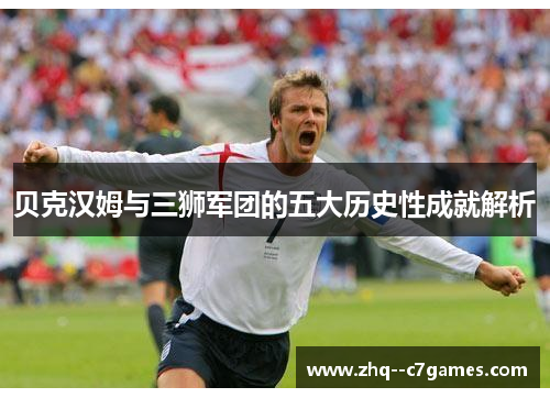 贝克汉姆与三狮军团的五大历史性成就解析