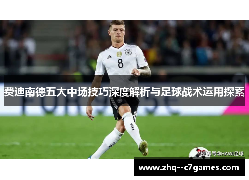 费迪南德五大中场技巧深度解析与足球战术运用探索
