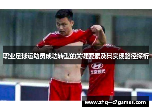 职业足球运动员成功转型的关键要素及其实现路径探析 职业足球运动员成功转型的关键要素及其实现路径探析