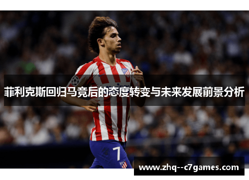 菲利克斯回归马竞后的态度转变与未来发展前景分析