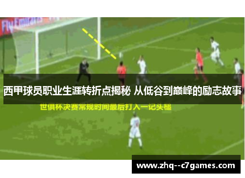 西甲球员职业生涯转折点揭秘 从低谷到巅峰的励志故事