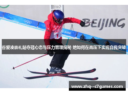 谷爱凌崇礼站夺冠心态与压力管理揭秘 她如何在高压下实现自我突破 谷爱凌崇礼站夺冠心态与压力管理揭秘 她如何在高压下实现自我突破
