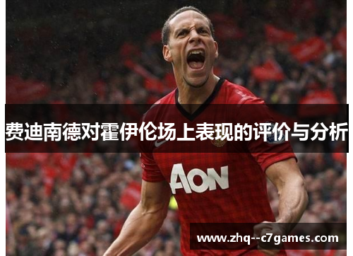 费迪南德对霍伊伦场上表现的评价与分析 费迪南德对霍伊伦场上表现的评价与分析