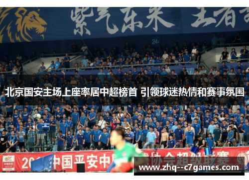 北京国安主场上座率居中超榜首 引领球迷热情和赛事氛围 北京国安主场上座率居中超榜首 引领球迷热情和赛事氛围