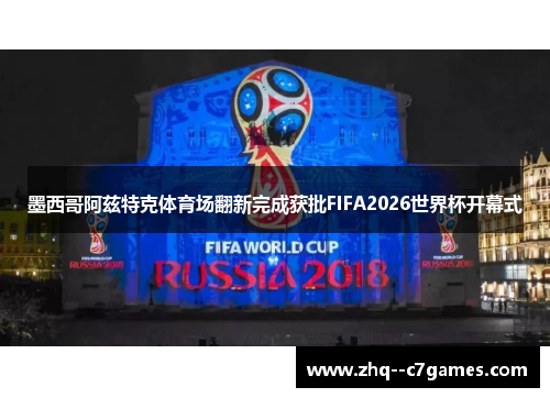 墨西哥阿兹特克体育场翻新完成获批FIFA2026世界杯开幕式 墨西哥阿兹特克体育场翻新完成获批FIFA2026世界杯开幕式