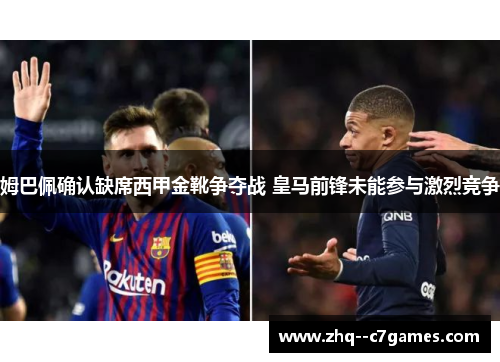 姆巴佩确认缺席西甲金靴争夺战 皇马前锋未能参与激烈竞争 姆巴佩确认缺席西甲金靴争夺战 皇马前锋未能参与激烈竞争