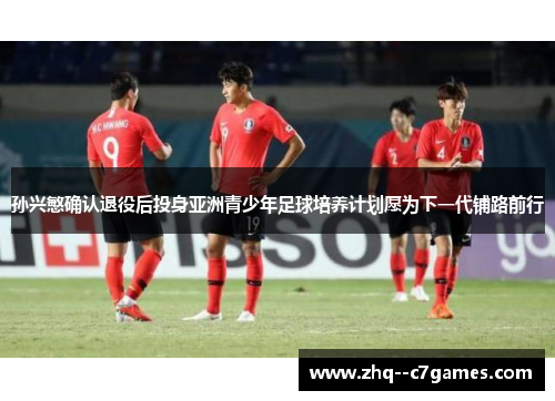 孙兴慜确认退役后投身亚洲青少年足球培养计划愿为下一代铺路前行 孙兴慜确认退役后投身亚洲青少年足球培养计划愿为下一代铺路前行