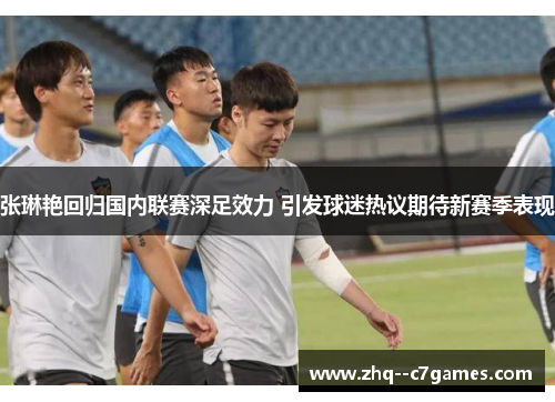张琳艳回归国内联赛深足效力 引发球迷热议期待新赛季表现 张琳艳回归国内联赛深足效力 引发球迷热议期待新赛季表现