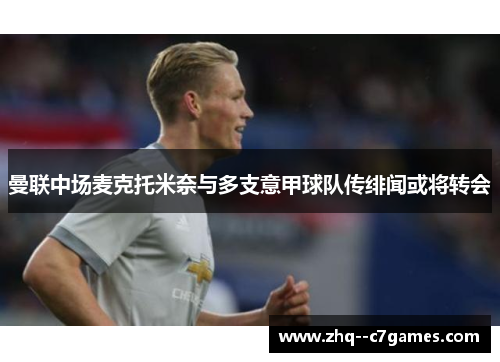 曼联中场麦克托米奈与多支意甲球队传绯闻或将转会 曼联中场麦克托米奈与多支意甲球队传绯闻或将转会