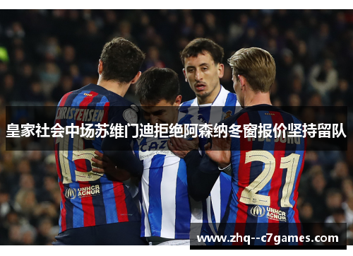 皇家社会中场苏维门迪拒绝阿森纳冬窗报价坚持留队