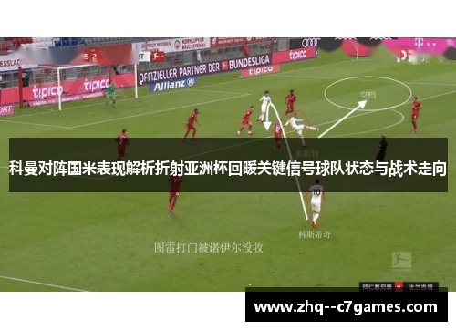 科曼对阵国米表现解析折射亚洲杯回暖关键信号球队状态与战术走向 科曼对阵国米表现解析折射亚洲杯回暖关键信号球队状态与战术走向
