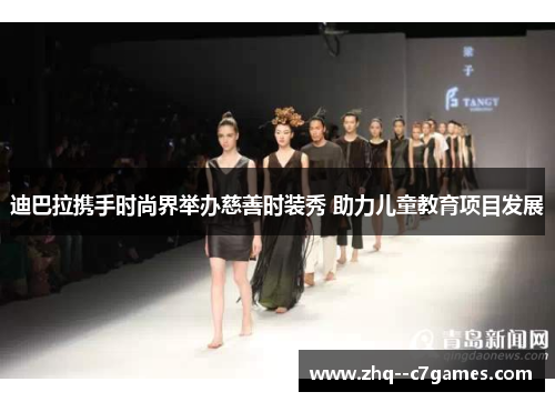 迪巴拉携手时尚界举办慈善时装秀 助力儿童教育项目发展