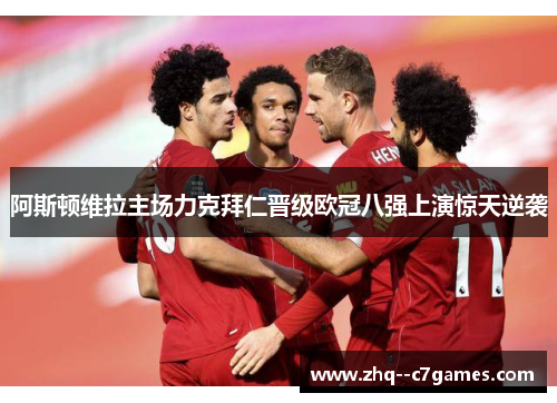 阿斯顿维拉主场力克拜仁晋级欧冠八强上演惊天逆袭