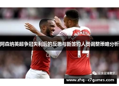 阿森纳英超争冠失利后的反思与新签约人员调整策略分析