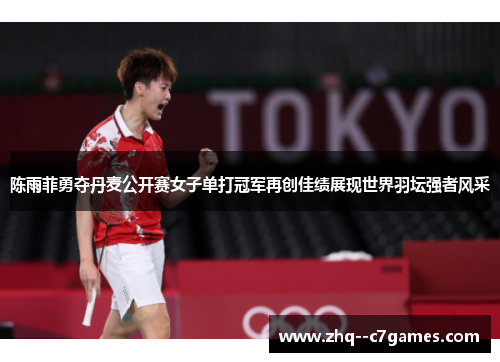陈雨菲勇夺丹麦公开赛女子单打冠军再创佳绩展现世界羽坛强者风采