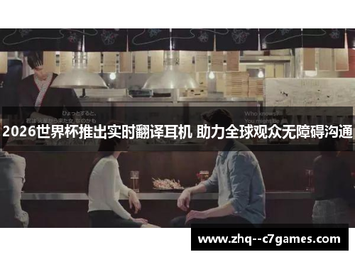 2026世界杯推出实时翻译耳机 助力全球观众无障碍沟通 2026世界杯推出实时翻译耳机 助力全球观众无障碍沟通