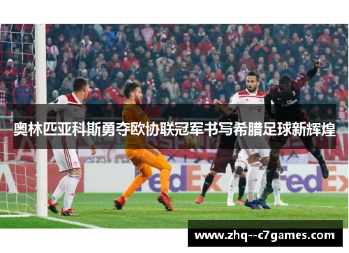 奥林匹亚科斯勇夺欧协联冠军书写希腊足球新辉煌 奥林匹亚科斯勇夺欧协联冠军书写希腊足球新辉煌