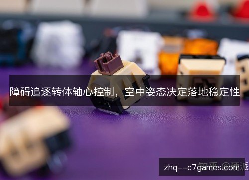 障碍追逐转体轴心控制,空中姿态决定落地稳定性 障碍追逐转体轴心控制,空中姿态决定落地稳定性