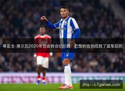 蒂亚戈·席尔瓦2020年自由转会切尔西:巴黎的告别成就了蓝军后防 蒂亚戈·席尔瓦2020年自由转会切尔西:巴黎的告别成就了蓝军后防